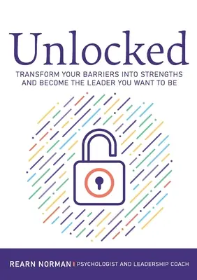 Dezlănțuit: Transformă-ți barierele în puncte forte și devino liderul care vrei să fii - Unlocked: Transform your barriers into strengths and become the leader you want to be