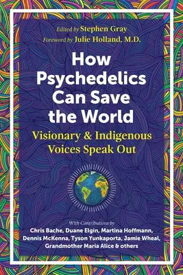 Cum pot psihedelicele să ajute la salvarea lumii: Voci vizionare și indigene își dau cu părerea - How Psychedelics Can Help Save the World: Visionary and Indigenous Voices Speak Out