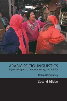 Sociolingvistică arabă: Topics in Diglossia, Gender, Identity, and Politics, ediția a doua - Arabic Sociolinguistics: Topics in Diglossia, Gender, Identity, and Politics, Second Edition