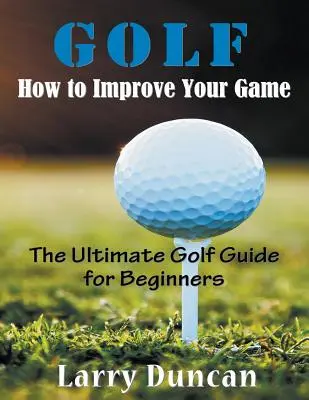 Golf: Cum să vă îmbunătățiți jocul (LARGE PRINT): Ghidul suprem de golf pentru începători - Golf: How to Improve Your Game (LARGE PRINT): The Ultimate Golf Guide for Beginners