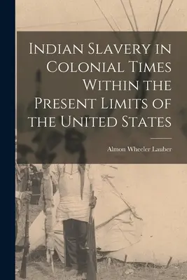 Sclavia indienilor în epoca colonială în limitele actuale ale Statelor Unite - Indian Slavery in Colonial Times Within the Present Limits of the United States
