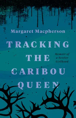 Tracking the Caribou Queen: Memoriile unei tinere coloniste - Tracking the Caribou Queen: Memoir of a Settler Girlhood