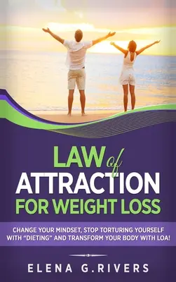 Legea atracției pentru pierderea în greutate: Schimbă-ți relația cu mâncarea, nu te mai tortura cu dietele și transformă-ți corpul cu LOA! - Law of Attraction for Weight Loss: Change Your Relationship with Food, Stop Torturing Yourself with Dieting and Transform Your Body with LOA!