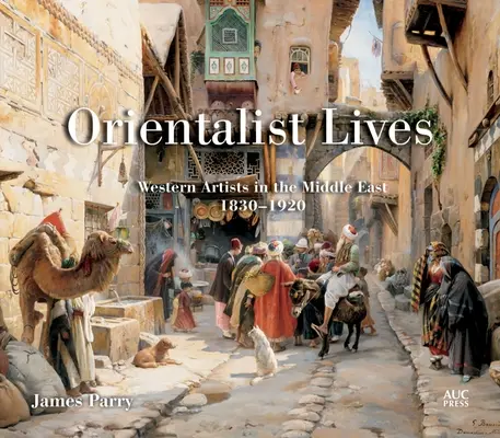 Orientalist Lives: Artiști occidentali în Orientul Mijlociu, 1830-1920 - Orientalist Lives: Western Artists in the Middle East, 1830-1920