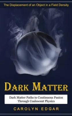 Materia întunecată: Deplasarea unui obiect într-un câmp de densitate (Dark Matter Paths to Continuous Fusion Through Coalescent Physics) - Dark Matter: The Displacement of an Object in a Field Density (Dark Matter Paths to Continuous Fusion Through Coalescent Physics)