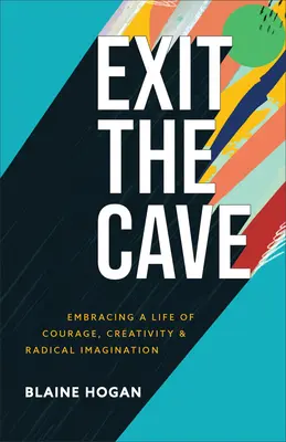 Ieșiți din peșteră: Adoptarea unei vieți de curaj, creativitate și imaginație radicală - Exit the Cave: Embracing a Life of Courage, Creativity, and Radical Imagination