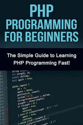 Programare PHP pentru începători: Ghidul simplu pentru a învăța PHP rapid! - PHP Programming For Beginners: The Simple Guide to Learning PHP Fast!