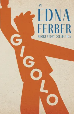 Gigolo - O colecție de povestiri Edna Ferber;Cu o introducere de Rogers Dickinson - Gigolo - An Edna Ferber Short Story Collection;With an Introduction by Rogers Dickinson