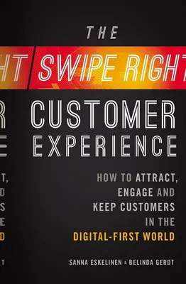 The Swipe-Right Customer Experience: Cum să atrageți, să implicați și să păstrați clienții în lumea digitală - The Swipe-Right Customer Experience: How to Attract, Engage, and Keep Customers in the Digital-First World