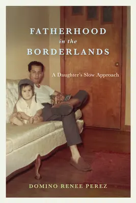 Paternitatea în zonele de frontieră: Abordarea lentă a unei fiice - Fatherhood in the Borderlands: A Daughter's Slow Approach