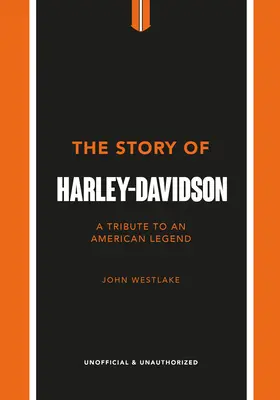 The Story of Harley-Davidson: Tribute to an American Icon - The Story of Harley-Davidson: A Tribute to an American Icon