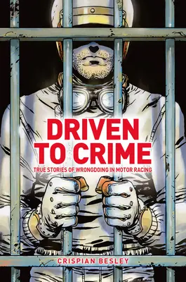 Condus la crimă: Povești adevărate despre fărădelegi în cursele auto - Driven to Crime: True Stories of Wrongdoing in Motor Racing