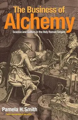 Afacerea alchimiei: știință și cultură în Sfântul Imperiu Roman (The Business of Alchemy: Science and Culture in the Holy Roman Empire) - The Business of Alchemy: Science and Culture in the Holy Roman Empire