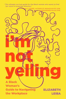 Eu nu țip: A Black Woman's Guide to Navigating the Workplace (Ghidul unei femei de culoare pentru navigarea la locul de muncă) - I'm Not Yelling: A Black Woman's Guide to Navigating the Workplace