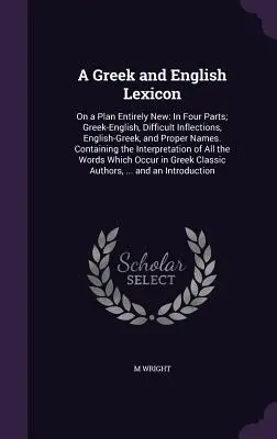 Un lexicon grecesc și englez: On a Plan Entirely New: In Four Parts; Greek-English, Difficult Inflections, English-Greek, and Proper Names. Conține - A Greek and English Lexicon: On a Plan Entirely New: In Four Parts; Greek-English, Difficult Inflections, English-Greek, and Proper Names. Containi