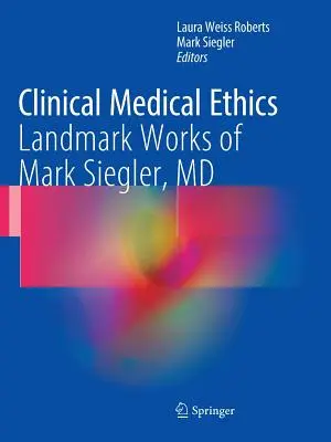 Etică medicală clinică: Lucrări de referință ale lui Mark Siegler, MD - Clinical Medical Ethics: Landmark Works of Mark Siegler, MD