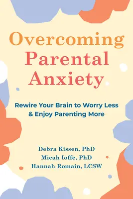 Depășirea anxietății parentale: Rewire Your Brain to Worry Less and Enjoy Parenting More (Reconectați creierul pentru a vă îngrijora mai puțin și a vă bucura mai mult de rolul de părinte) - Overcoming Parental Anxiety: Rewire Your Brain to Worry Less and Enjoy Parenting More