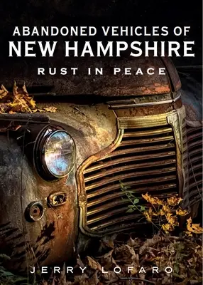 Vehicule abandonate din New Hampshire: Rugină în pace - Abandoned Vehicles of New Hampshire: Rust in Peace