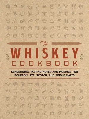The Whiskey Cookbook: Note de degustare și asocieri senzaționale pentru Bourbon, Rye, Scotch și Single Malts - The Whiskey Cookbook: Sensational Tasting Notes and Pairings for Bourbon, Rye, Scotch, and Single Malts
