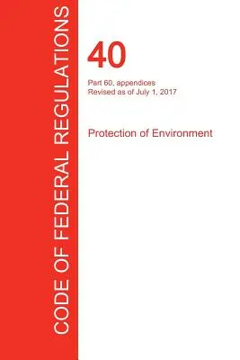 CFR 40, Partea 60, anexe, Protecția mediului, 01 iulie 2017 (Volumul 9 din 37) (Office of the Federal Register (Cfr)) - CFR 40, Part 60, appendices, Protection of Environment, July 01, 2017 (Volume 9 of 37) (Office of the Federal Register (Cfr))