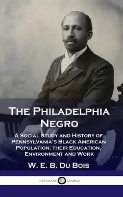 Philadelphia Negro: Un studiu social și o istorie a populației negre americane din Pennsylvania; educația, mediul și munca lor - Philadelphia Negro: A Social Study and History of Pennsylvania's Black American Population; their Education, Environment and Work
