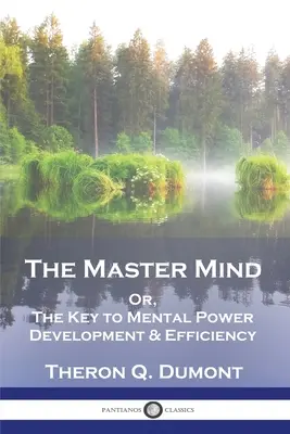 Maestrul minții: Sau, Cheia dezvoltării și eficienței puterii mentale - The Master Mind: Or, The Key to Mental Power Development & Efficiency