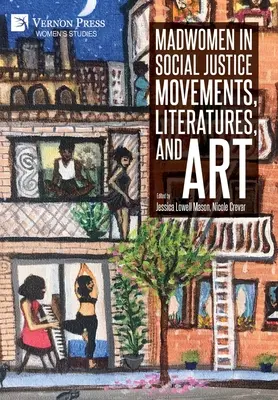 Madwomen in Social Justice Movements, Literatures, and Art (Femeile nebune în mișcările de justiție socială, literatură și artă) - Madwomen in Social Justice Movements, Literatures, and Art