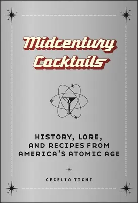 Midcentury Cocktails: Istorie, tradiție și rețete din epoca atomică a Americii - Midcentury Cocktails: History, Lore, and Recipes from America's Atomic Age