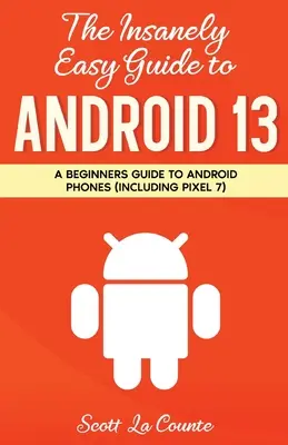 The Insanely Easy Guide to Android 13: Un ghid pentru începători pentru telefoanele Android (inclusiv Pixel 7) - The Insanely Easy Guide to Android 13: A Beginner's Guide to Android Phones (Including Pixel 7)