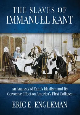 Sclavii lui Immanuel Kant: O analiză a idealismului lui Kant și a efectului său coroziv asupra primelor colegii din America - The Slaves of Immanuel Kant: An Analysis of Kant's Idealism and Its Corrosive Effect on America's First Colleges