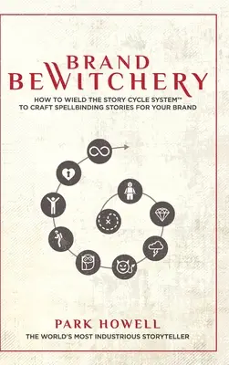 Brand Bewitchery: How to Wield The Story Cycle System(TM) To Craft Spellbinding Stories For Your Brand: Cum să folosiți Story Cycle Sys - Brand Bewitchery: How to Wield The Story Cycle System(TM) To Craft Spellbinding Stories For Your Brand: How To Wield The Story Cycle Sys