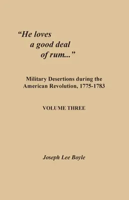 Îi place o bună cantitate de rom...: Dezertări militare în timpul Revoluției americane, 1775-1783. Volumul trei - He loves a good deal of rum...: Military Desertions during the American Revolution, 1775-1783. Volume Three