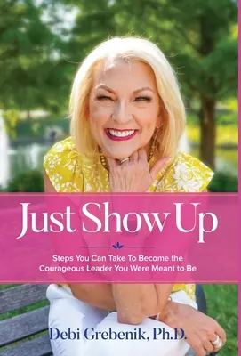 Just Show Up: Pași pe care îi poți urma pentru a deveni liderul curajos care ți-a fost menit să fii - Just Show Up: Steps You Can Take To Become the Courageous Leader You Were Meant to Be