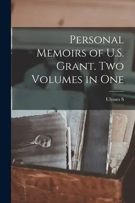 Memoriile personale ale lui U.S. Grant. Două volume într-unul singur - Personal Memoirs of U.S. Grant. Two Volumes in One