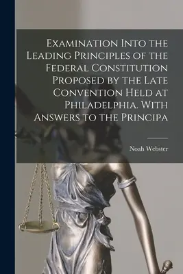 Examinarea principalelor principii ale Constituției federale propuse de ultima Convenție desfășurată la Philadelphia. With Answers to the Principa - Examination Into the Leading Principles of the Federal Constitution Proposed by the Late Convention Held at Philadelphia. With Answers to the Principa