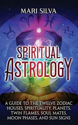 Astrologie spirituală: Un ghid pentru cele douăsprezece case zodiacale, spiritualitate, planete, flăcări gemene, suflete pereche, faze ale lunii și semne solare - Spiritual Astrology: A Guide to the Twelve Zodiac Houses, Spirituality, Planets, Twin Flames, Soul Mates, Moon Phases, and Sun Signs