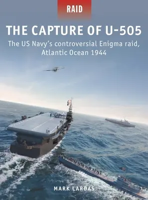 Capturarea navei U-505: Controversatul raid Enigma al Marinei SUA, Oceanul Atlantic 1944 - The Capture of U-505: The Us Navy's Controversial Enigma Raid, Atlantic Ocean 1944
