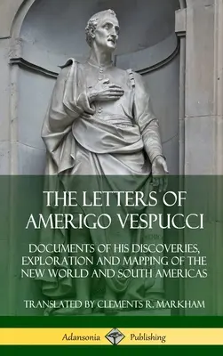 Scrisorile lui Amerigo Vespucci: Documente ale descoperirilor, explorării și cartografierii Lumii Noi și a Americii de Sud - The Letters of Amerigo Vespucci: Documents of his Discoveries, Exploration and Mapping of the New World and South Americas