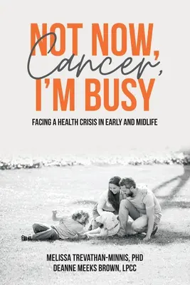 Nu acum, cancerule, sunt ocupată: Confruntarea cu o criză de sănătate la începutul și mijlocul vieții - Not Now, Cancer, I'm Busy: Facing a Health Crisis in Early and Midlife