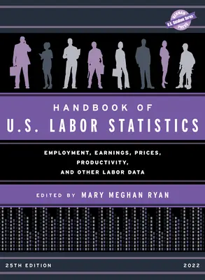 Handbook of U.S. Labor Statistics 2022: Employment, Earnings, Prices, Productivity, and Other Labor Data, Ediția a 25-a - Handbook of U.S. Labor Statistics 2022: Employment, Earnings, Prices, Productivity, and Other Labor Data, 25th Edition