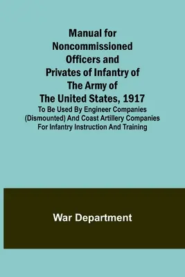 Manual for Noncommissioned Officers and Privates of Infantry of the Army of the United States, 1917; Pentru a fi utilizat de companiile de geniu (demontate) și - Manual for Noncommissioned Officers and Privates of Infantry of the Army of the United States, 1917; To be used by Engineer companies (dismounted) and