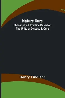 Nature Cure: Philosophy & Practice Based on the Unity of Disease & Cure