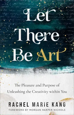 Let There Be Art: Plăcerea și scopul dezlănțuirii creativității din tine: The Pleasure and Purpose of Unleashing the Creativity Within You - Let There Be Art: The Pleasure and Purpose of Unleashing the Creativity Within You