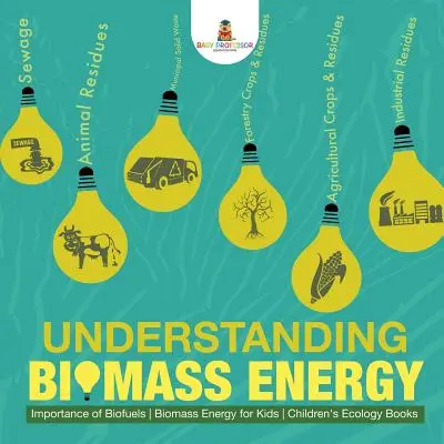 Understanding Biomass Energy - Importance of Biofuels Biomass Energy for Kids Cărți pentru copii despre ecologie - Understanding Biomass Energy - Importance of Biofuels Biomass Energy for Kids Children's Ecology Books