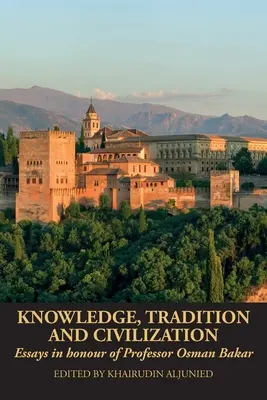 Cunoaștere, tradiție și civilizație: Eseuri în onoarea profesorului Osman Bakar - Knowledge, Tradition and Civilization: Essays in honour of Professor Osman Bakar