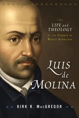 Luis de Molina: Viața și teologia fondatorului cunoașterii medii - Luis de Molina: The Life and Theology of the Founder of Middle Knowledge