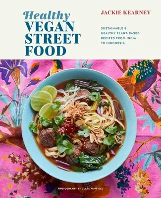 Healthy Vegan Street Food: Rețete sustenabile și sănătoase pe bază de plante din India până în Indonezia - Healthy Vegan Street Food: Sustainable & Healthy Plant-Based Recipes from India to Indonesia