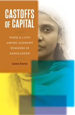 Castoffs of Capital: Muncă și dragoste în rândul lucrătorilor din industria confecțiilor din Bangladesh - Castoffs of Capital: Work and Love Among Garment Workers in Bangladesh