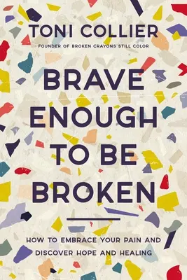 Brave Enough to Be Broken: Cum să-ți îmbrățișezi durerea și să descoperi speranța și vindecarea - Brave Enough to Be Broken: How to Embrace Your Pain and Discover Hope and Healing