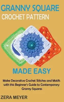 Granny Square Crochet Patterns Made Easy: Faceți cusături decorative de croșetat și motive cu acest ghid pentru începători pentru Granny Squares contemporane - Granny Square Crochet Patterns Made Easy: Make Decorative Crochet Stitches and Motifs with this Beginner's Guide to Contemporary Granny Squares